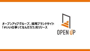 オープンアップグループ、採用ブランドサイト「#いい仕事ってなんだろう」をリリース　 ― 仕事について立ち止まり、考える。その瞬間が、何か自分を行動させるきっかけに ―